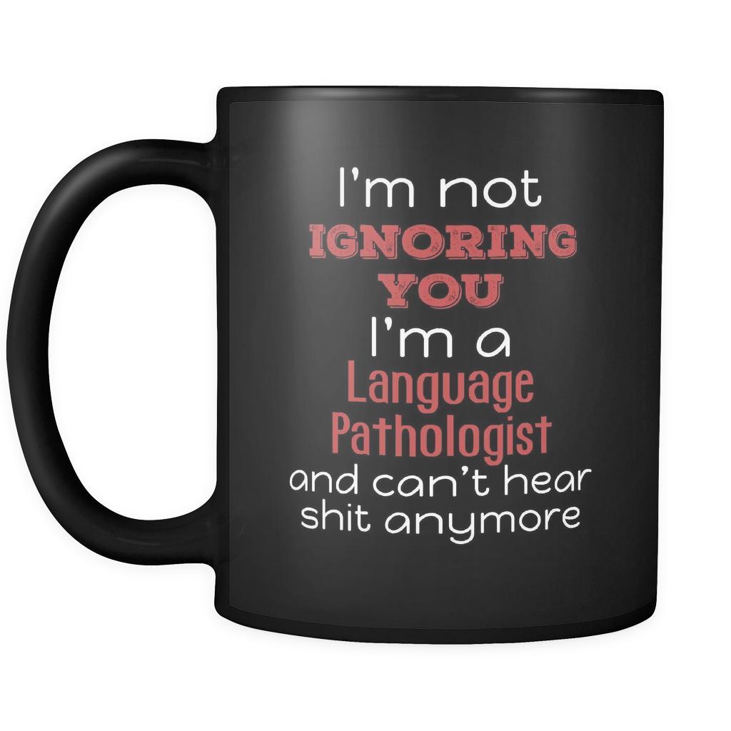 Language Pathologist I'm Not Ignoring You I'm A Language Pathologist And Can't Hear Shit Anymore 11oz Black Mug-Drinkware-Teelime | shirts-hoodies-mugs
