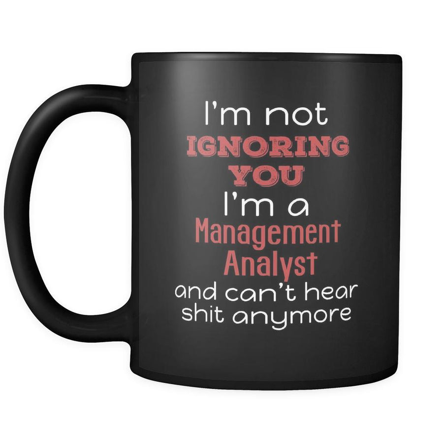 Management Analyst I'm Not Ignoring You I'm A Management Analyst And Can't Hear Shit Anymore 11oz Black Mug-Drinkware-Teelime | shirts-hoodies-mugs