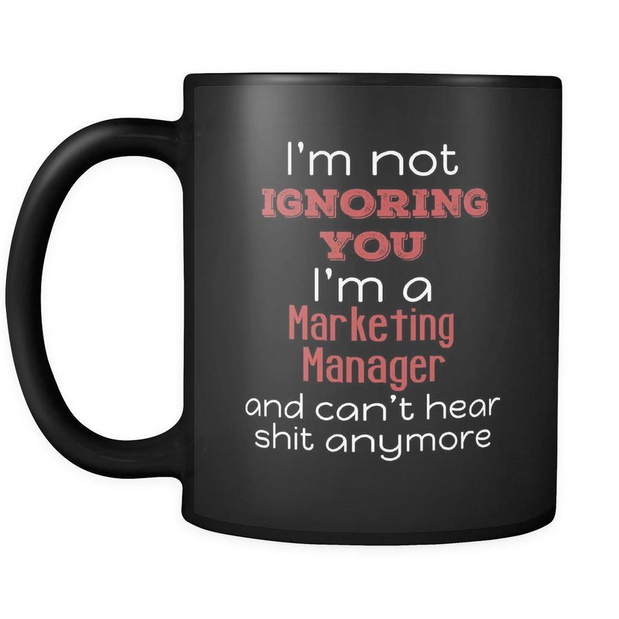 Marketing Manager I'm Not Ignoring You I'm A Marketing Manager And Can't Hear Shit Anymore 11oz Black Mug-Drinkware-Teelime | shirts-hoodies-mugs