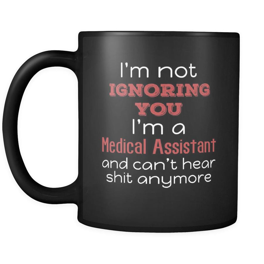 Medical Assistant I'm Not Ignoring You I'm A Medical Assistant And Can't Hear Shit Anymore 11oz Black Mug-Drinkware-Teelime | shirts-hoodies-mugs