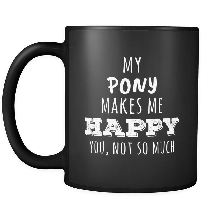 My Pony Makes Me Happy, You Not So Much Pony lover mug 11oz Black-Drinkware-Teelime | shirts-hoodies-mugs