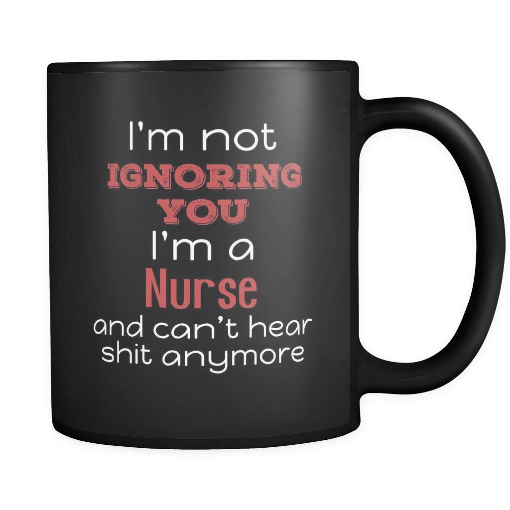 Nurse I'm Not Ignoring You I'm A Nurse And Can't Hear Shit Anymore 11oz Black Mug-Drinkware-Teelime | shirts-hoodies-mugs