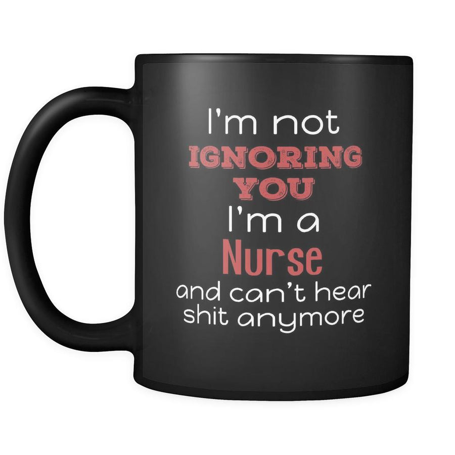 Nurse I'm Not Ignoring You I'm A Nurse And Can't Hear Shit Anymore 11oz Black Mug-Drinkware-Teelime | shirts-hoodies-mugs