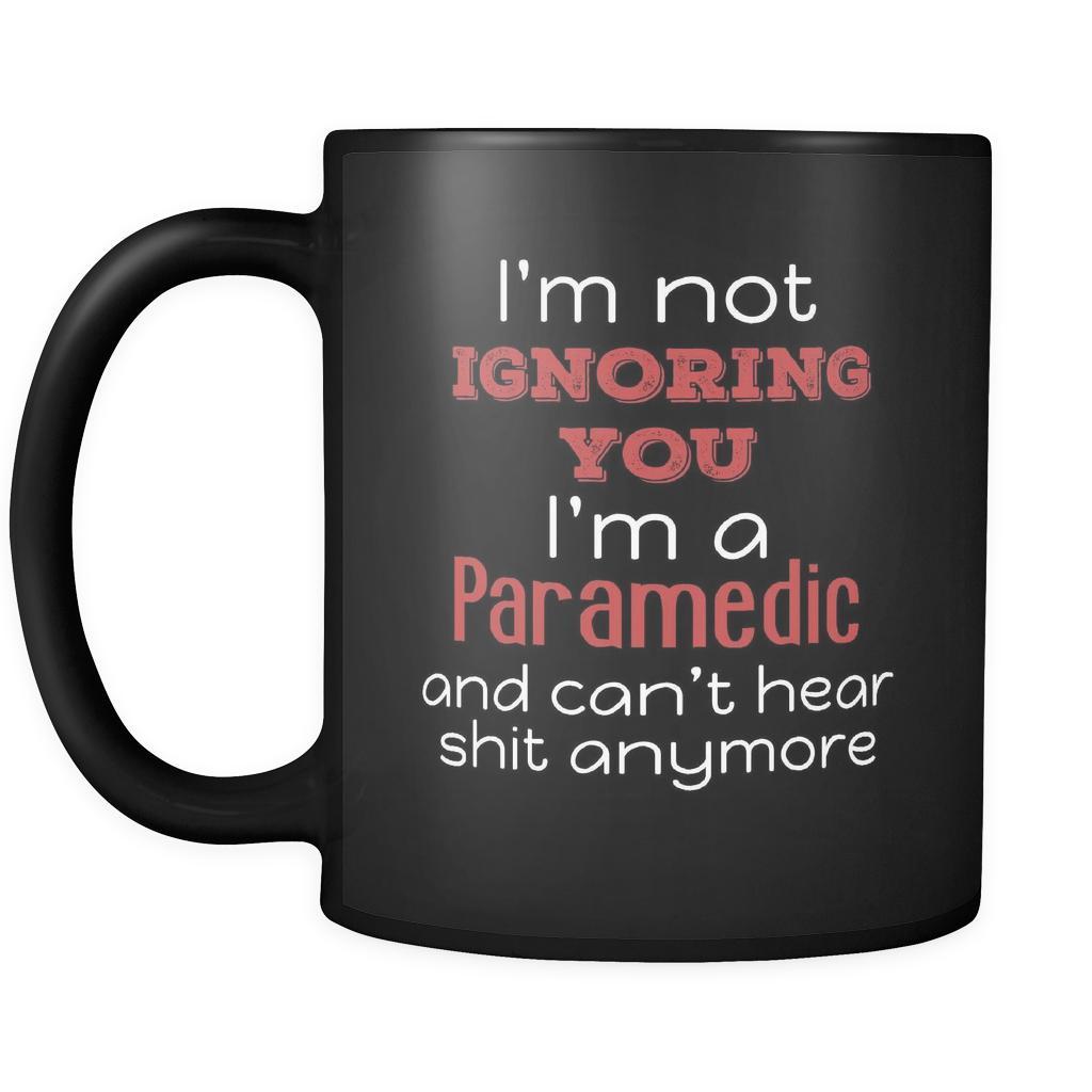 Paramedic I'm Not Ignoring You I'm A Paramedic And Can't Hear Shit Anymore 11oz Black Mug-Drinkware-Teelime | shirts-hoodies-mugs