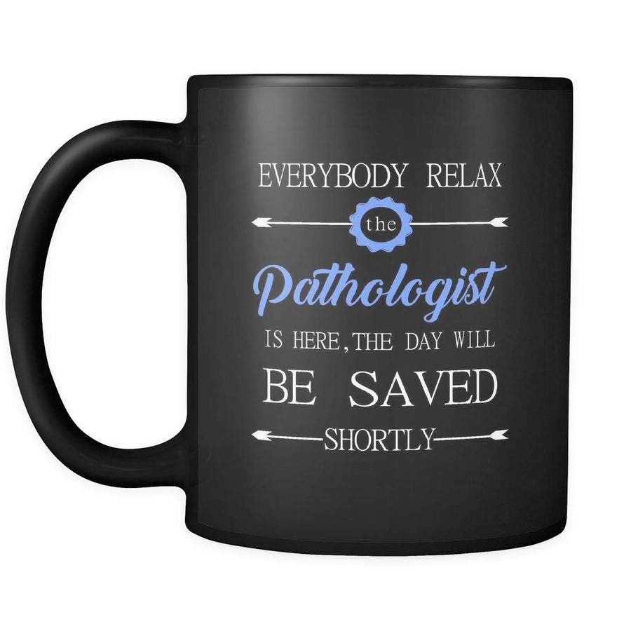 Pathologist - Everybody relax the Pathologist is here, the day will be save shortly - 11oz Black Mug-Drinkware-Teelime | shirts-hoodies-mugs
