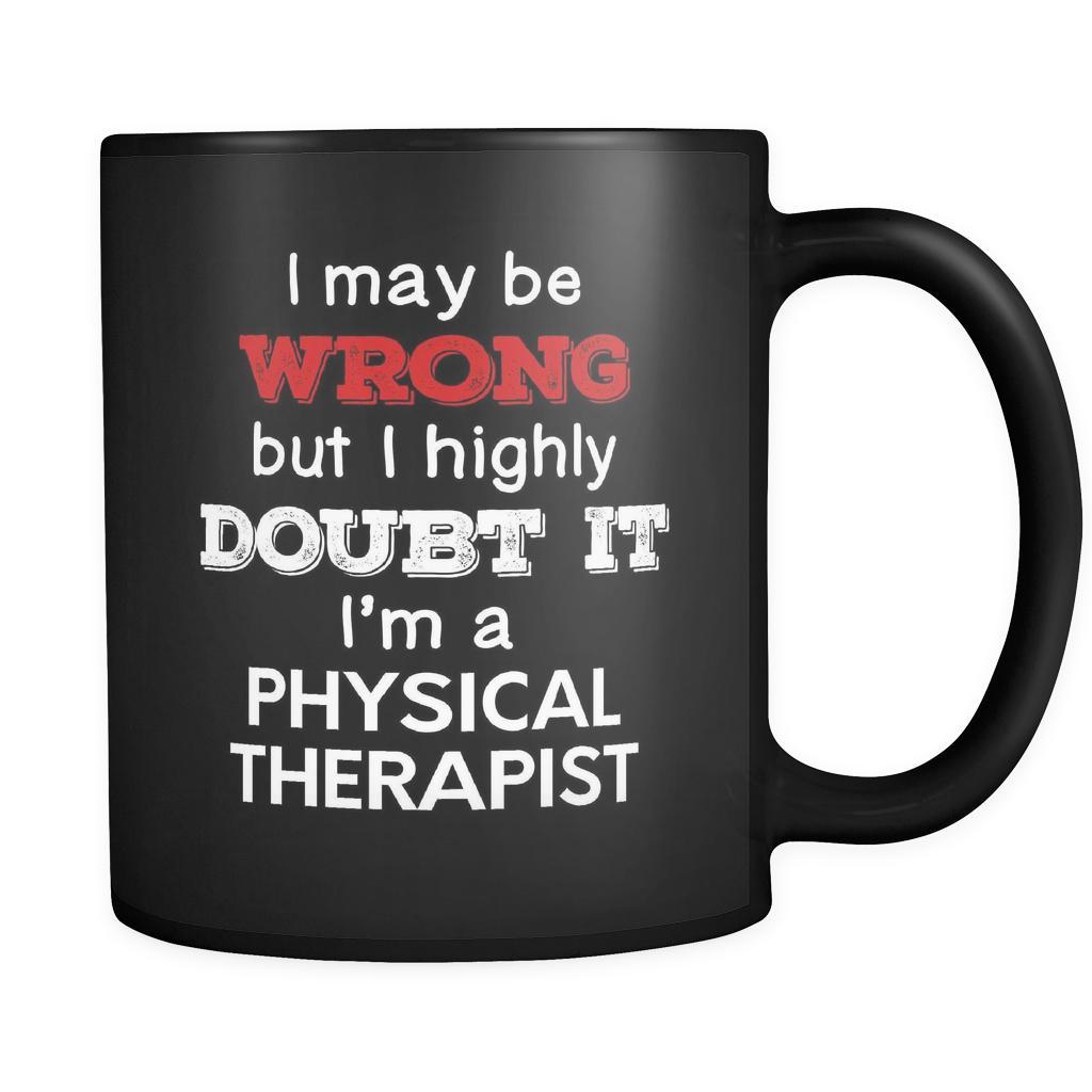 Physical Therapist cup I May Be Wrong But I Highly Doubt It I'm Physical Therapist Physical Therapist mug Birthday gift Gift for coworker 11oz Black-Drinkware-Teelime | shirts-hoodies-mugs