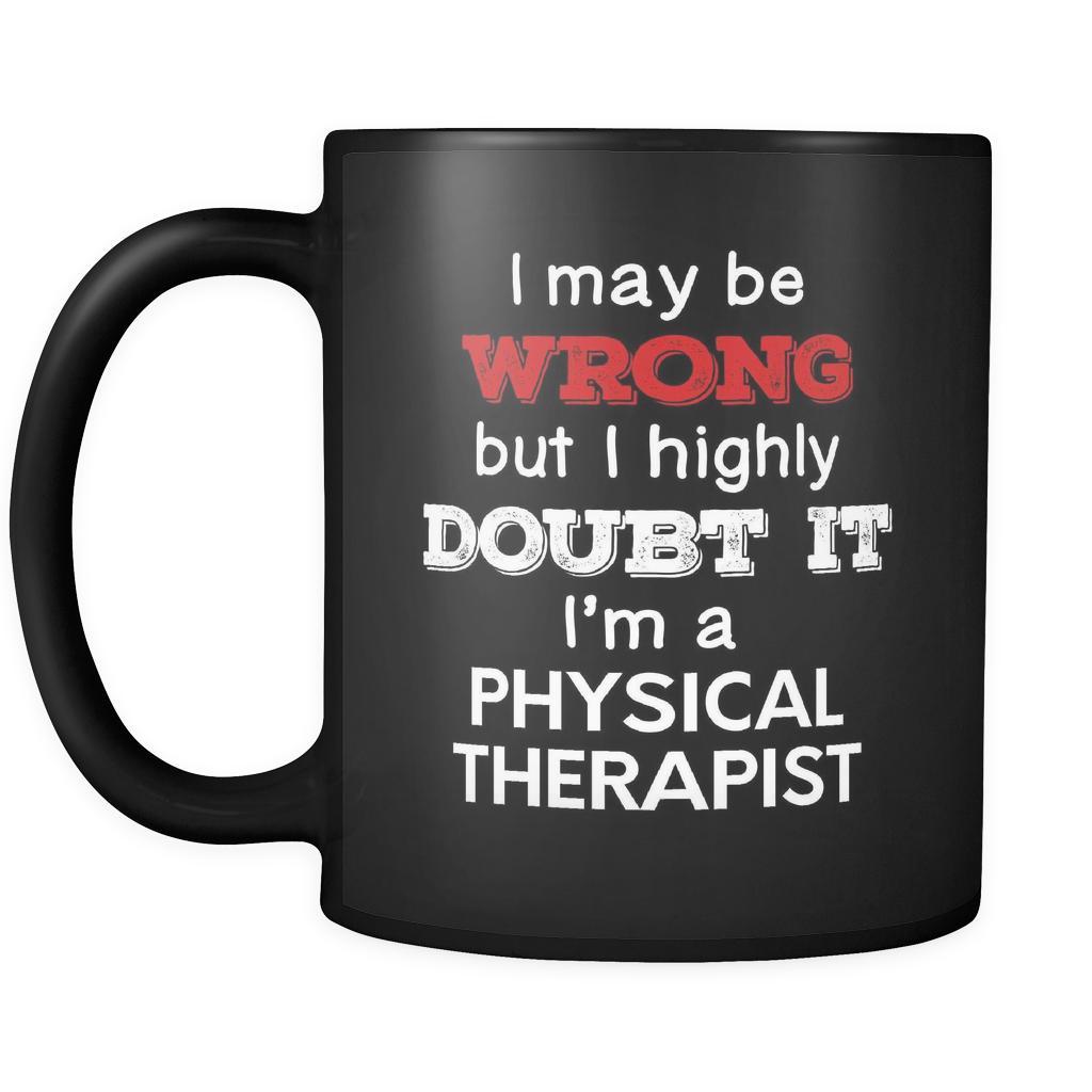 Physical Therapist cup I May Be Wrong But I Highly Doubt It I'm Physical Therapist Physical Therapist mug Birthday gift Gift for coworker 11oz Black-Drinkware-Teelime | shirts-hoodies-mugs