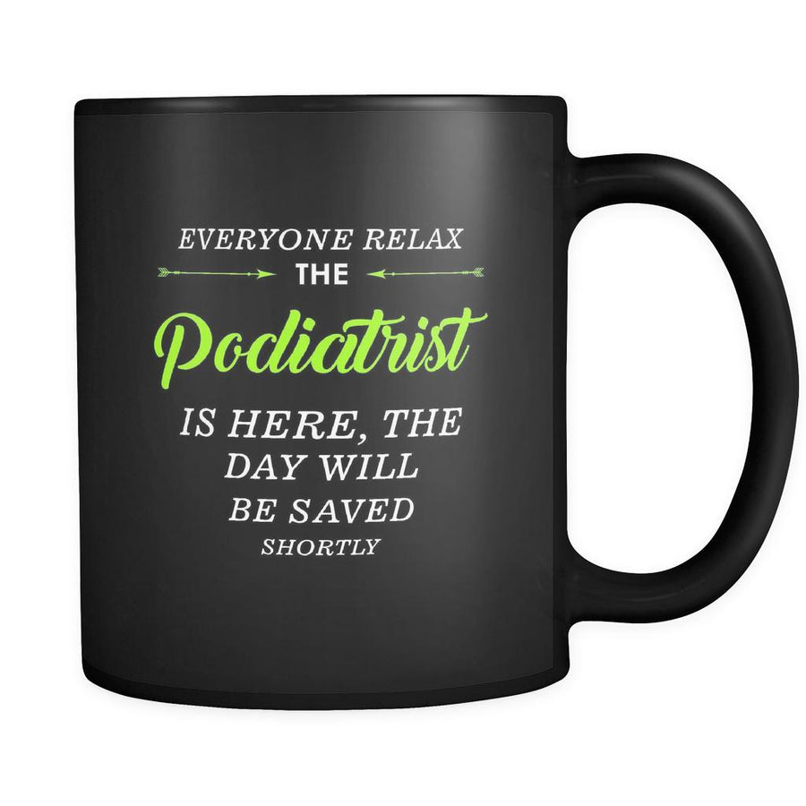 Podiatrist - Everyone relax the Podiatrist is here, the day will be save shortly - 11oz Black Mug-Drinkware-Teelime | shirts-hoodies-mugs