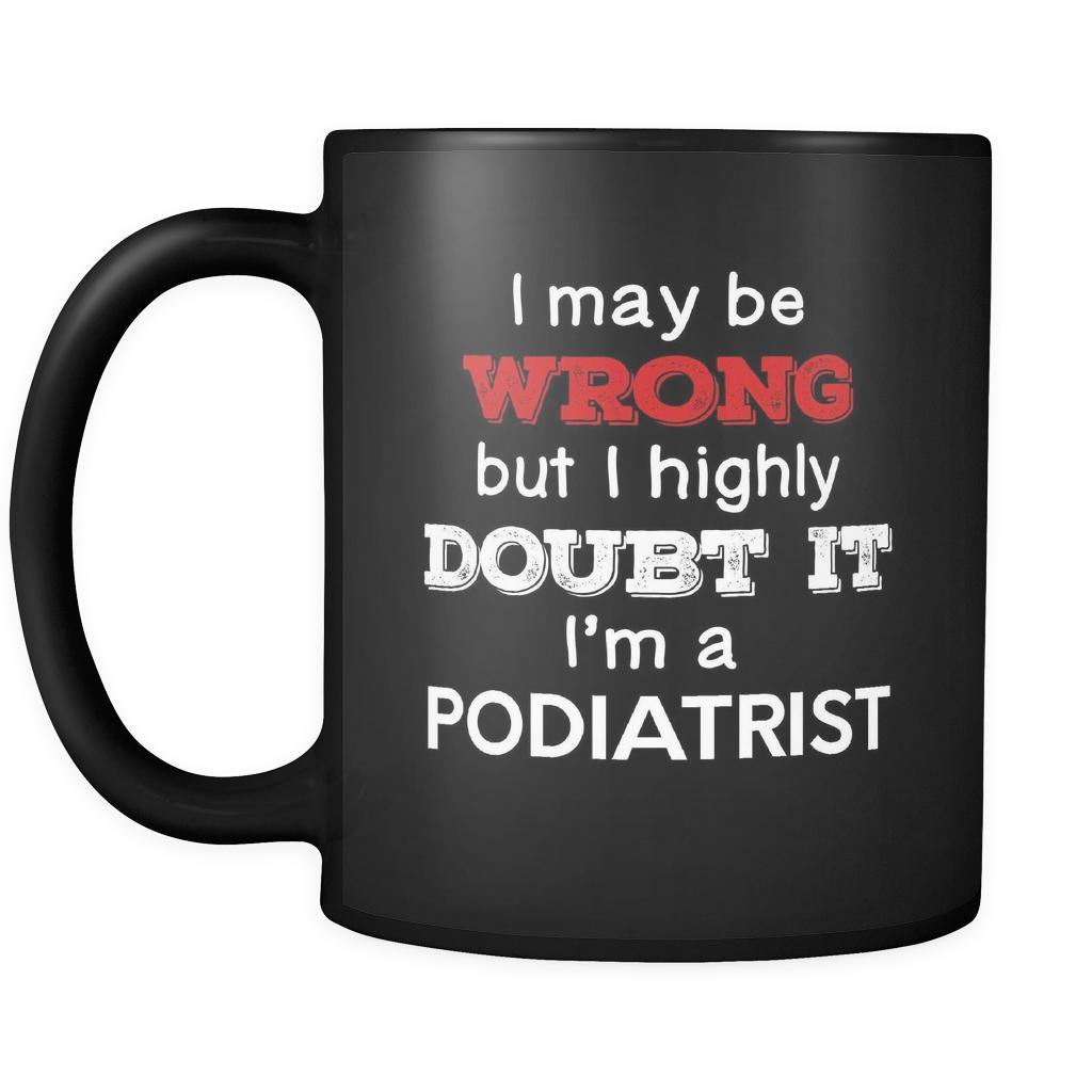 Podiatrist I May Be Wrong But I Highly Doubt It I'm Podiatrist 11oz Black Mug-Drinkware-Teelime | shirts-hoodies-mugs