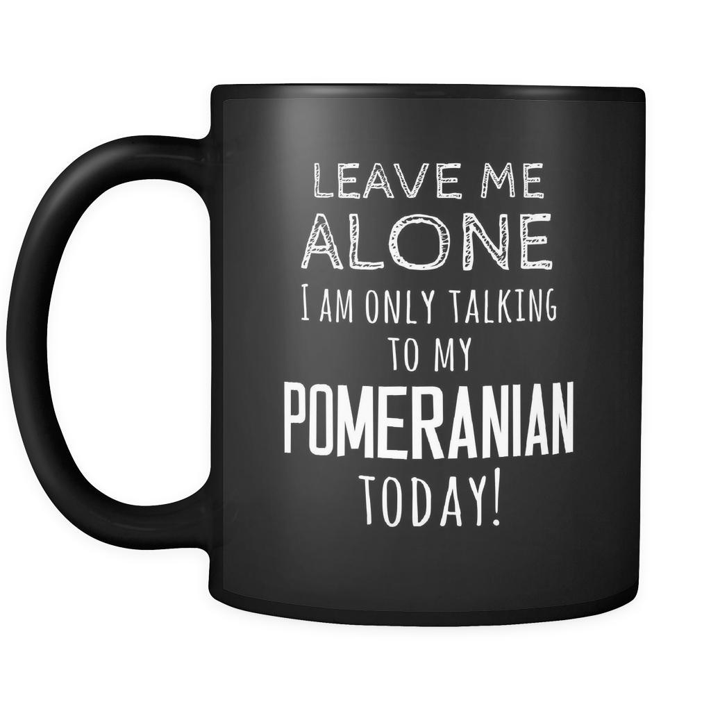 Pomeranian Leave Me Alove I'm Only Talking To My Pomeranian today 11oz Black Mug-Drinkware-Teelime | shirts-hoodies-mugs