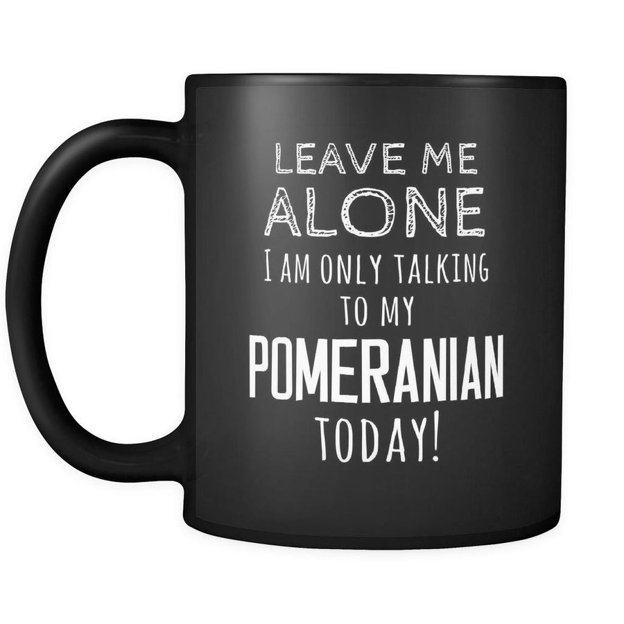 Pomeranian Leave Me Alove I'm Only Talking To My Pomeranian today 11oz Black Mug-Drinkware-Teelime | shirts-hoodies-mugs