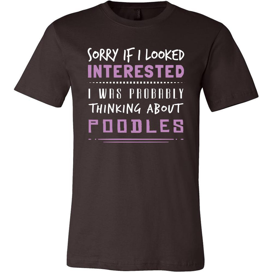 Poodles Shirt - Sorry If I Looked Interested, I think about Poodles  - Dog Lover Gift