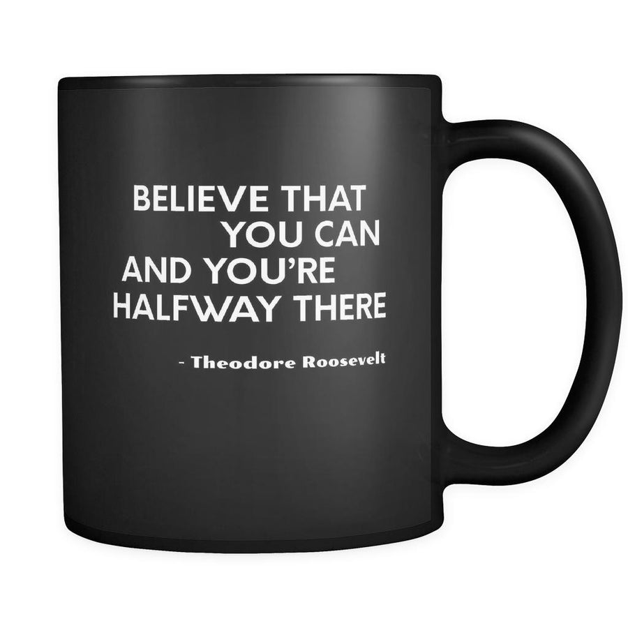 Presidents USA Mug - Believe that you can and you’re halfway there. - Theodore Roosevelt - 11oz Black Mug