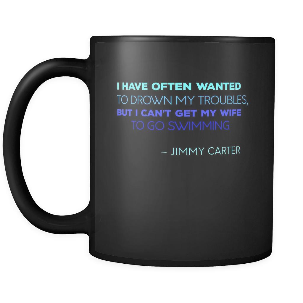 Presidents USA Mug - I have often wanted to drown my troubles... – Jimmy Carter - 11oz Black Mug