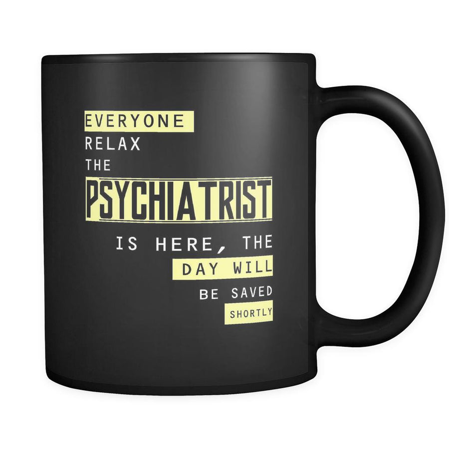 Psychiatrist - Everyone relax the Psychiatrist is here, the day will be save shortly - 11oz Black Mug-Drinkware-Teelime | shirts-hoodies-mugs