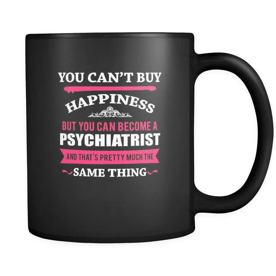 Psychiatrist You can't buy happiness but you can become a Psychiatrist and that's pretty much the same thing 11oz Black Mug-Drinkware-Teelime | shirts-hoodies-mugs