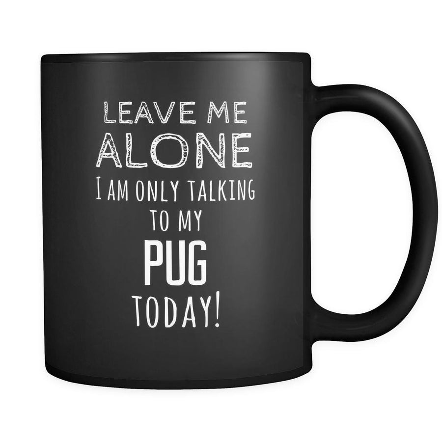 Pug Leave Me Alove I'm Only Talking To My Pug today 11oz Black Mug-Drinkware-Teelime | shirts-hoodies-mugs