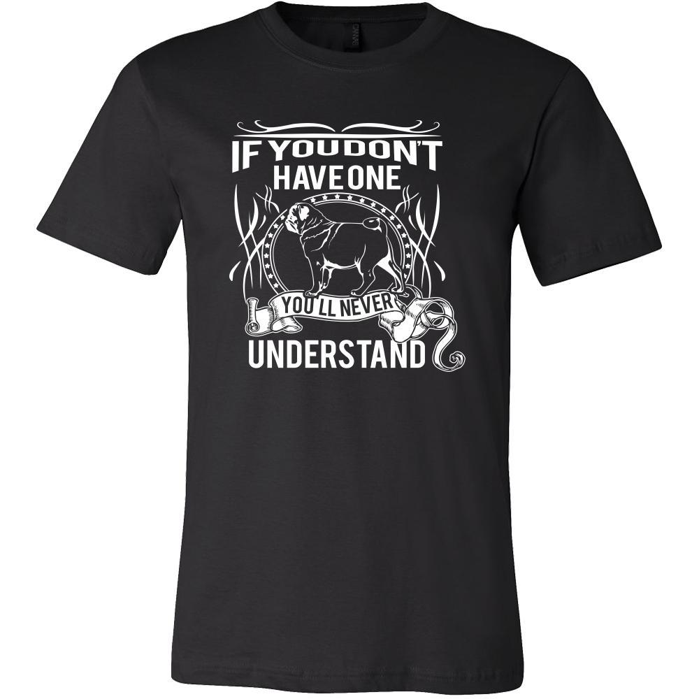 Pug Shirt - If you don't have one you'll never understand- Dog Lover Gift
