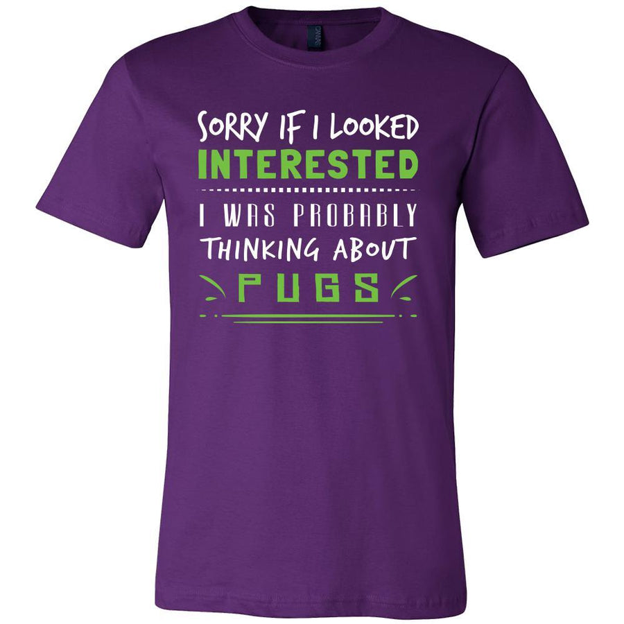 Pugs Shirt - Sorry If I Looked Interested, I think about Pugs  - Dog Lover Gift