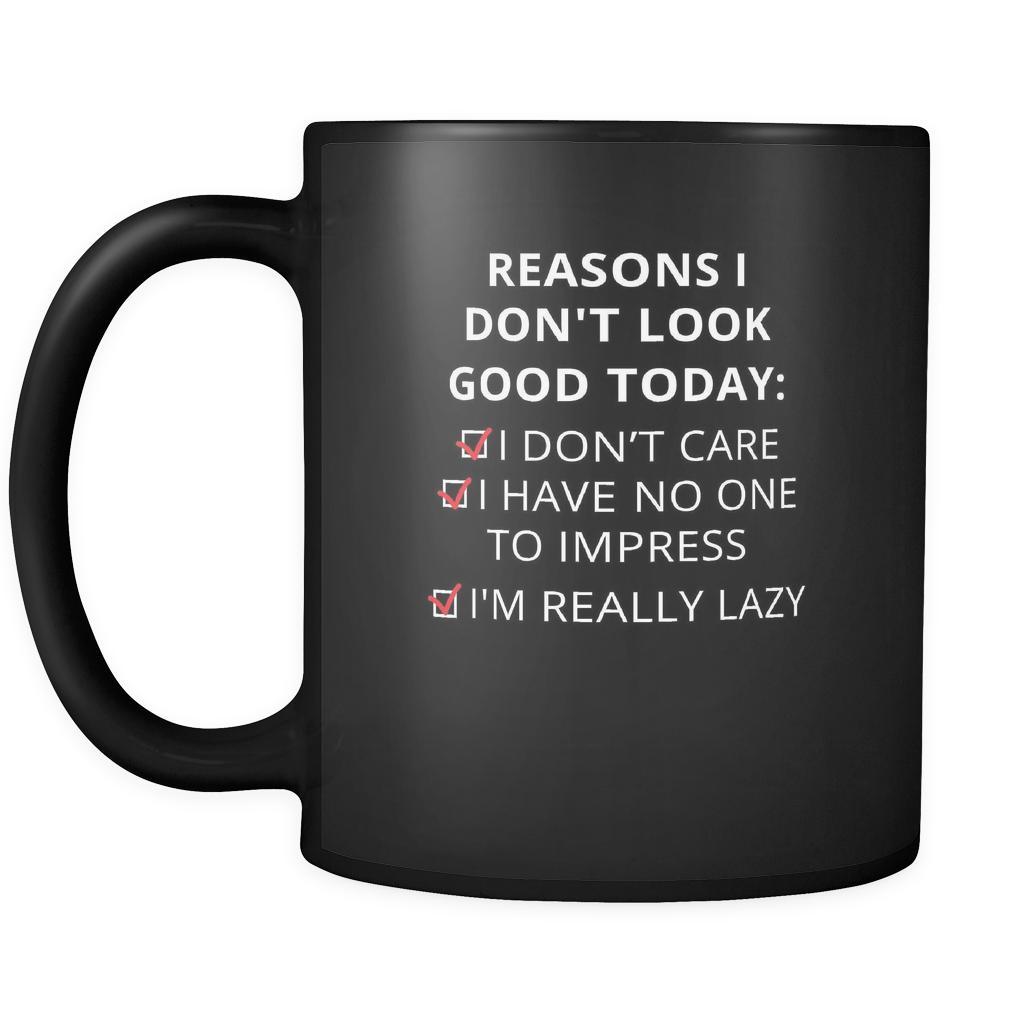 Reasons - Reasons I don't look good today: I dont care / Í have no one to impress / I'm really lazy - 11oz Black Mug-Drinkware-Teelime | shirts-hoodies-mugs