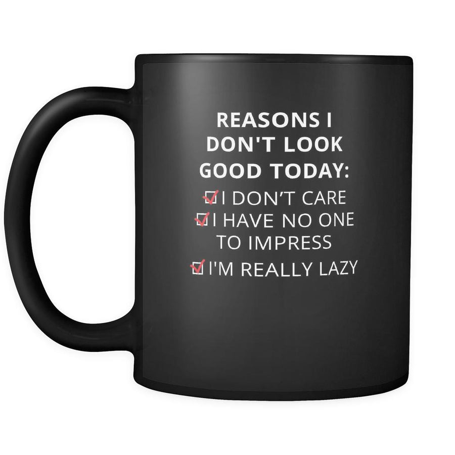 Reasons - Reasons I don't look good today: I dont care / Í have no one to impress / I'm really lazy - 11oz Black Mug-Drinkware-Teelime | shirts-hoodies-mugs