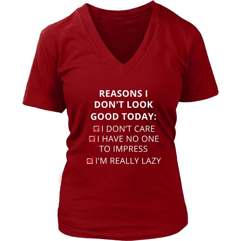 Reasons - Reasons I don't look good today: I dont care / Í have no one to impress / I'm really lazy - Reasons Funny Shirt-T-shirt-Teelime | shirts-hoodies-mugs