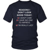 Reasons - Reasons I don't look good today: I dont care / Í have no one to impress / I'm really lazy - Reasons Funny Shirt-T-shirt-Teelime | shirts-hoodies-mugs