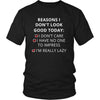 Reasons - Reasons I don't look good today: I dont care / Í have no one to impress / I'm really lazy - Reasons Funny Shirt-T-shirt-Teelime | shirts-hoodies-mugs