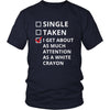 Relationship - Single/Taken/I get about as much attention as a white crayon - Relationship Funny Shirt-T-shirt-Teelime | shirts-hoodies-mugs