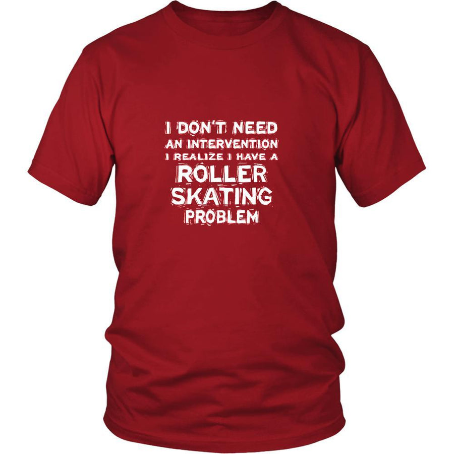 Roller skating Shirt - I don't need an intervention I realize I have a Roller skating problem- Hobby Gift