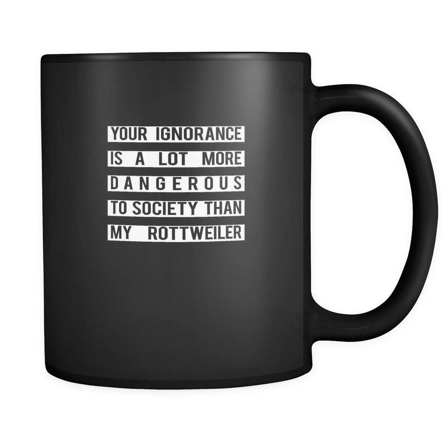 Rottweiler Your Ignorance is a lot more dangerous to society than my Rottweiler 11oz Black Mug