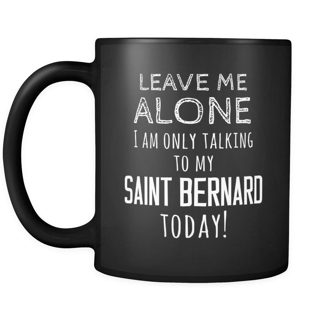 Saint Bernard Leave Me Alove I'm Only Talking To My Saint Bernard today 11oz Black Mug
