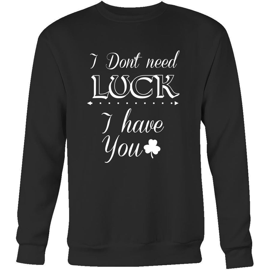 Saint Patrick's Day - " I don't need Luck, I have You" - custom made funny t-shirts.-T-shirt-Teelime | shirts-hoodies-mugs