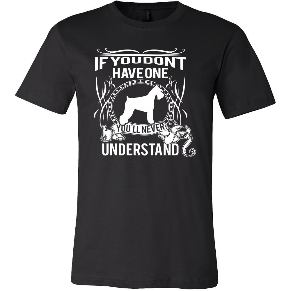 Schnauzer Shirt - If you don't have one you'll never understand- Dog Lover Gift