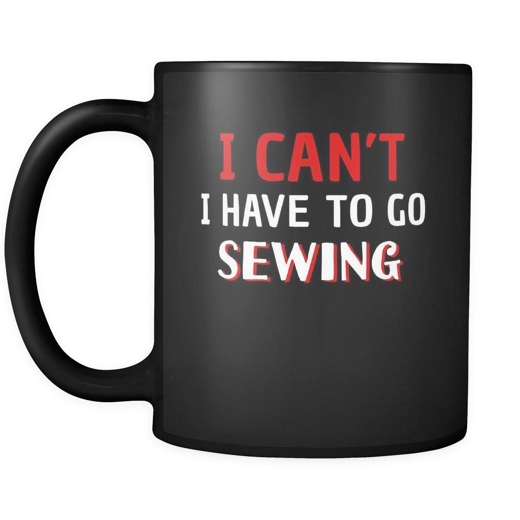 Sewing I Can't I Have To Go Sewing 11oz Black Mug-Drinkware-Teelime | shirts-hoodies-mugs