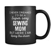 Sewing I Never Dreamed I'd Be A Super Sexy Mom But Here I Am 11oz Black Mug-Drinkware-Teelime | shirts-hoodies-mugs