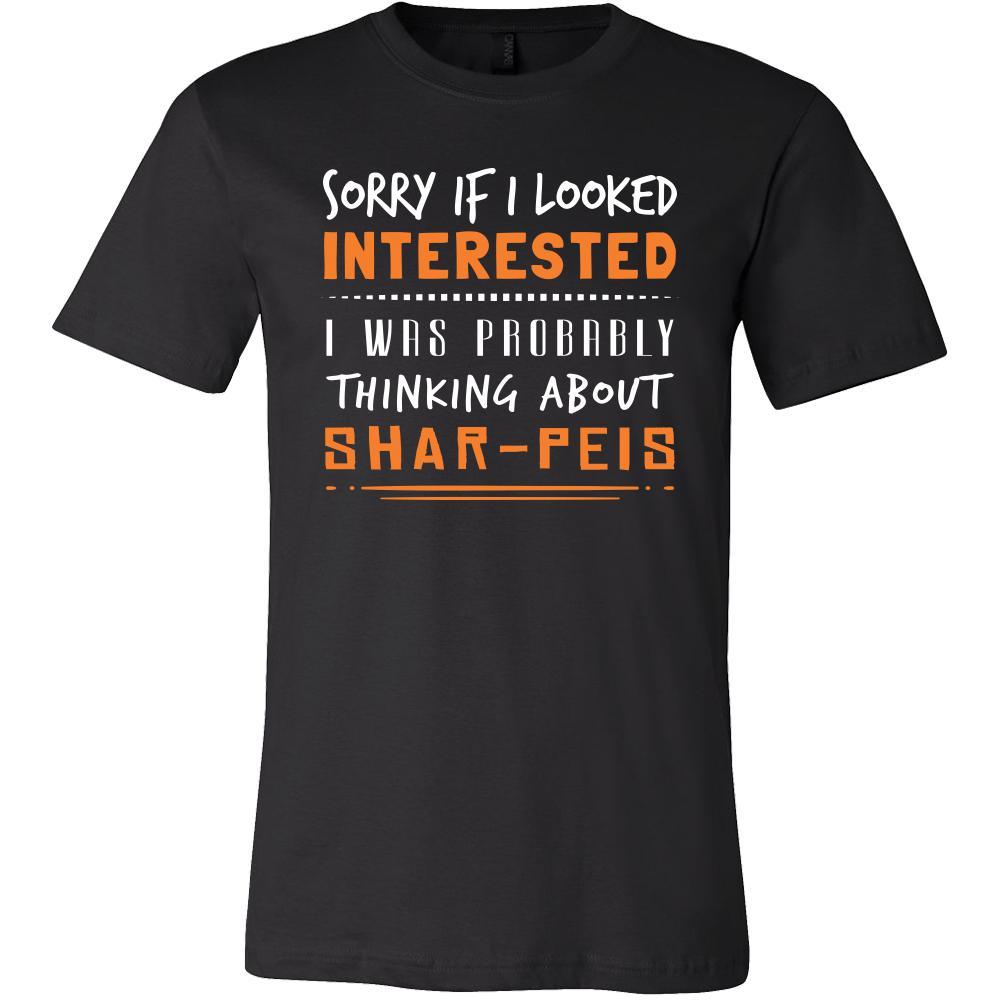 Shar-Peis Shirt - Sorry If I Looked Interested, I think about Shar-Peis  - Dog Lover Gift
