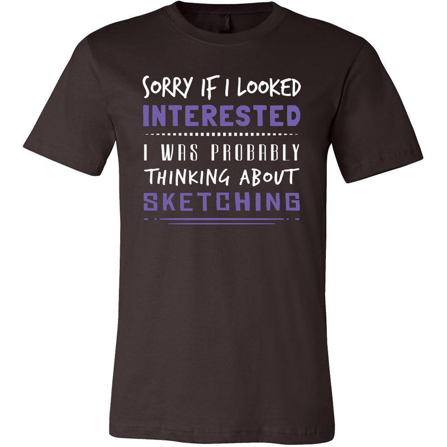 Sketching Shirt - Sorry If I Looked Interested, I think about Sketching  - Hobby Gift