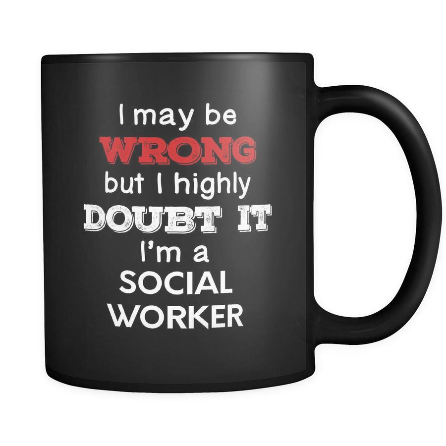 Social Worker cup I May Be Wrong But I Highly Doubt It I'm Social Worker Social Worker mug Birthday gift Gift for coworker 11oz Black-Drinkware-Teelime | shirts-hoodies-mugs