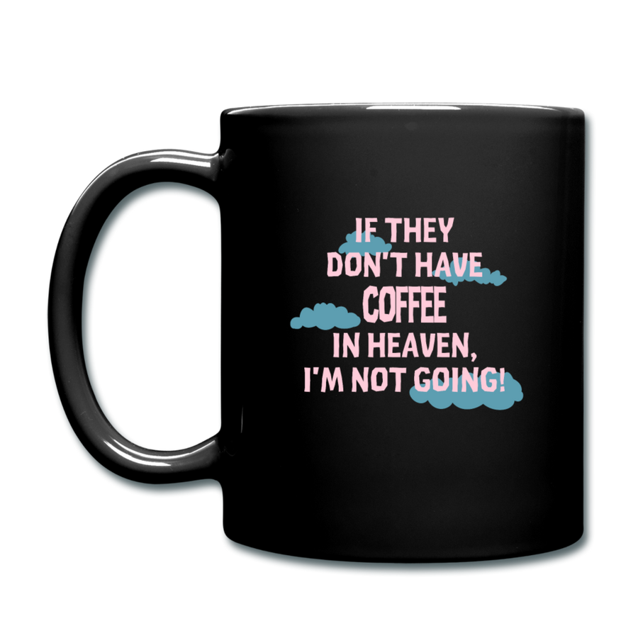 Coffee If they don't have coffee in heaven I'm not going Full Color Mug