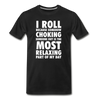 I roll because somehow choking someone out is the most relaxing part of my day Men's Premium T-Shirt-Men's Premium T-Shirt | Spreadshirt 812-Teelime | shirts-hoodies-mugs