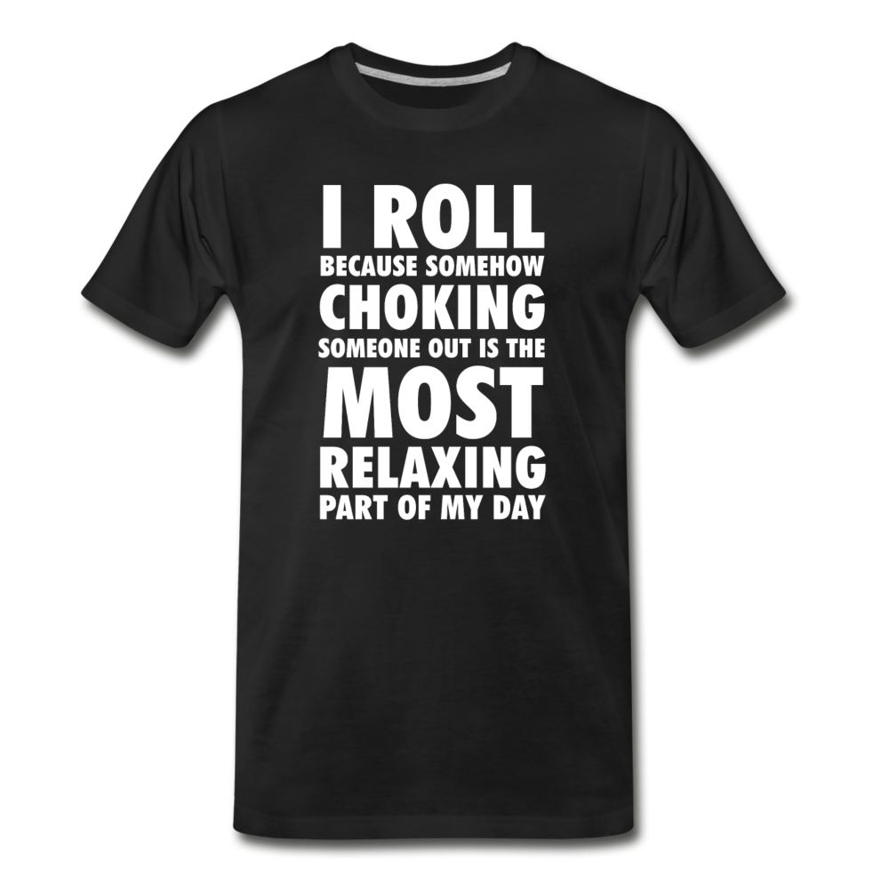 I roll because somehow choking someone out is the most relaxing part of my day Men's Premium T-Shirt-Men's Premium T-Shirt | Spreadshirt 812-Teelime | shirts-hoodies-mugs