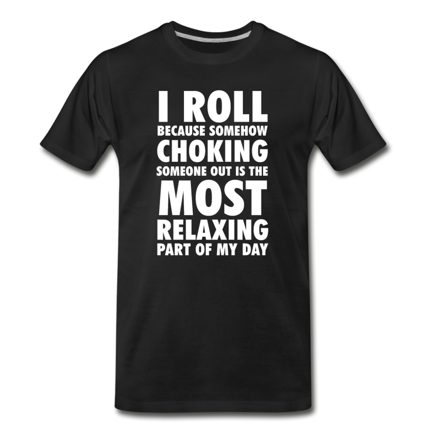 I roll because somehow choking someone out is the most relaxing part of my day Men's Premium T-Shirt-Men's Premium T-Shirt | Spreadshirt 812-Teelime | shirts-hoodies-mugs