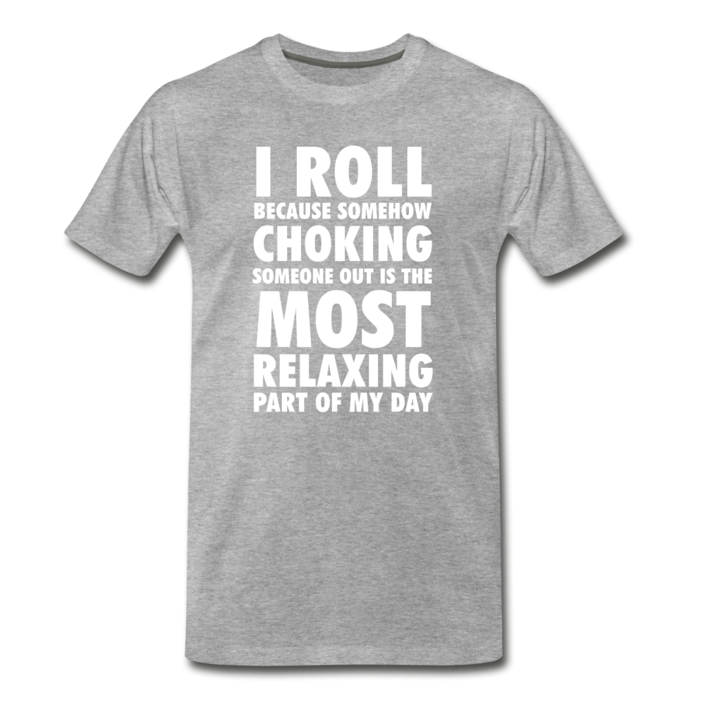 I roll because somehow choking someone out is the most relaxing part of my day Men's Premium T-Shirt-Men's Premium T-Shirt | Spreadshirt 812-Teelime | shirts-hoodies-mugs