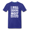 I roll because somehow choking someone out is the most relaxing part of my day Men's Premium T-Shirt-Men's Premium T-Shirt | Spreadshirt 812-Teelime | shirts-hoodies-mugs