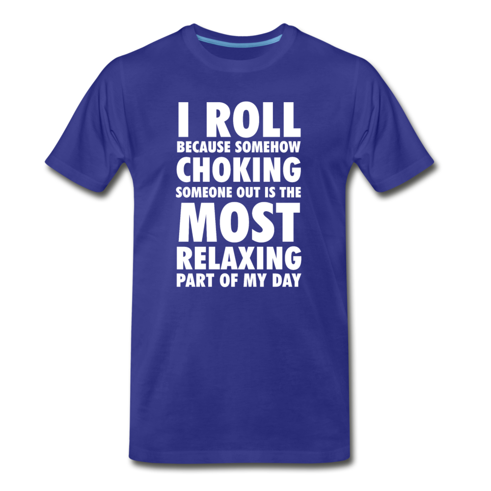 I roll because somehow choking someone out is the most relaxing part of my day Men's Premium T-Shirt-Men's Premium T-Shirt | Spreadshirt 812-Teelime | shirts-hoodies-mugs