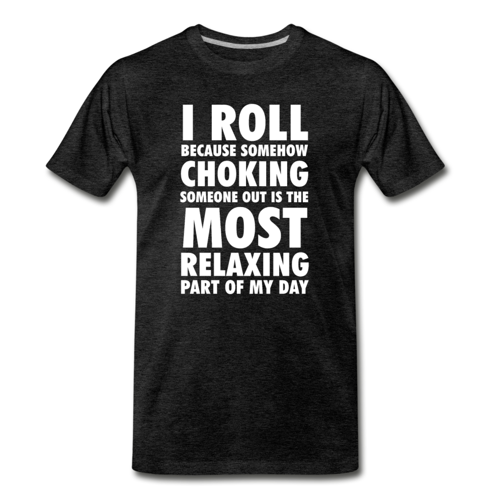I roll because somehow choking someone out is the most relaxing part of my day Men's Premium T-Shirt-Men's Premium T-Shirt | Spreadshirt 812-Teelime | shirts-hoodies-mugs