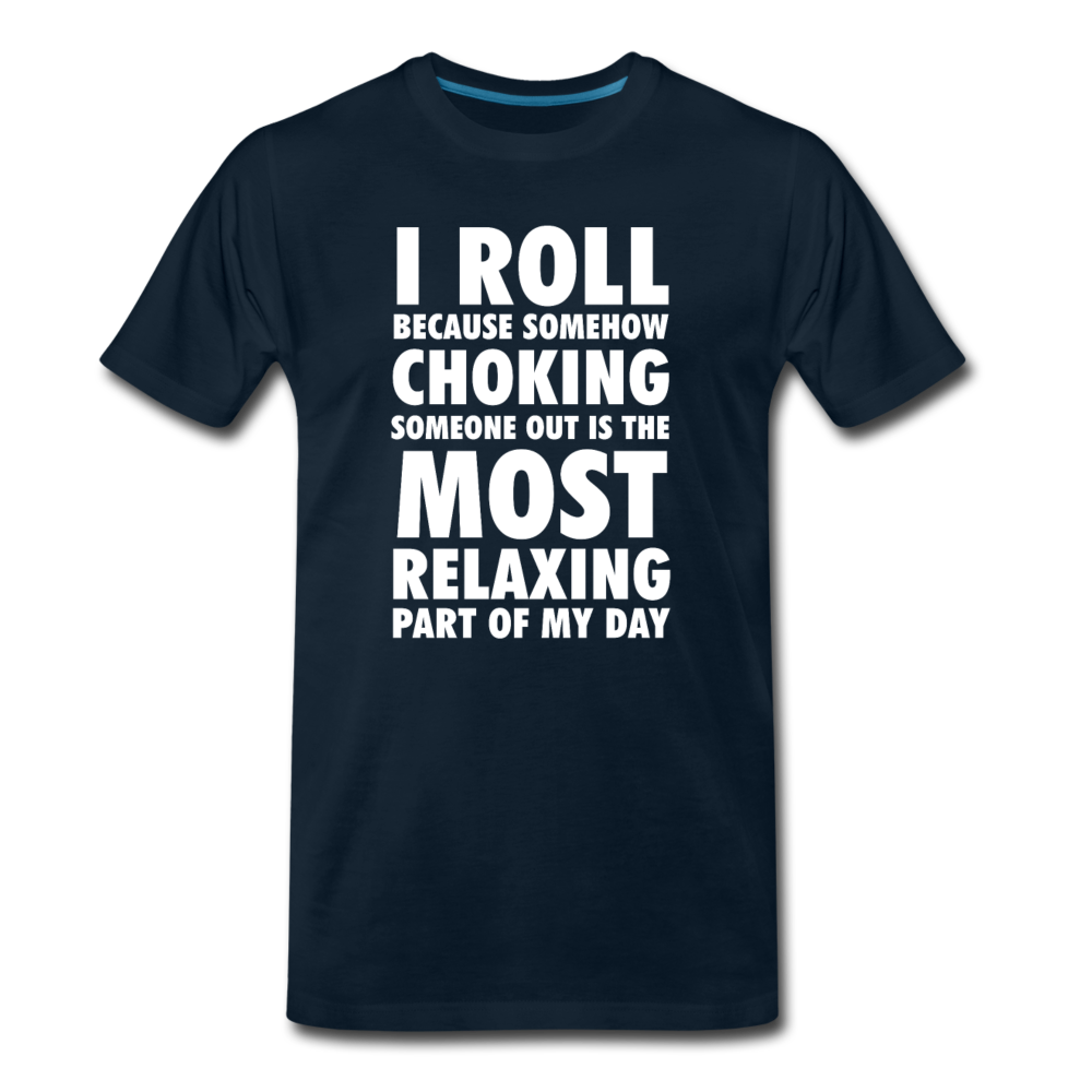 I roll because somehow choking someone out is the most relaxing part of my day Men's Premium T-Shirt-Men's Premium T-Shirt | Spreadshirt 812-Teelime | shirts-hoodies-mugs