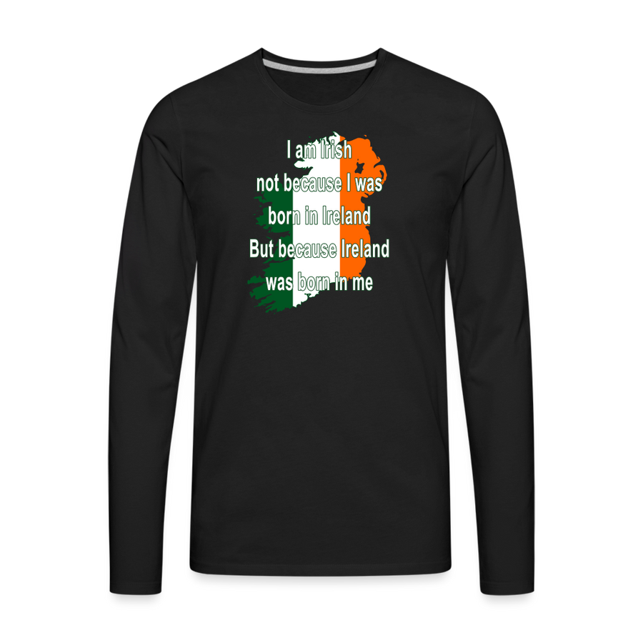 I am Irish not because I was born in Ireland But because Ireland was born in me Men's Premium Long Sleeve T-Shirt-Men's Premium Long Sleeve T-Shirt | Spreadshirt 875-Teelime | shirts-hoodies-mugs