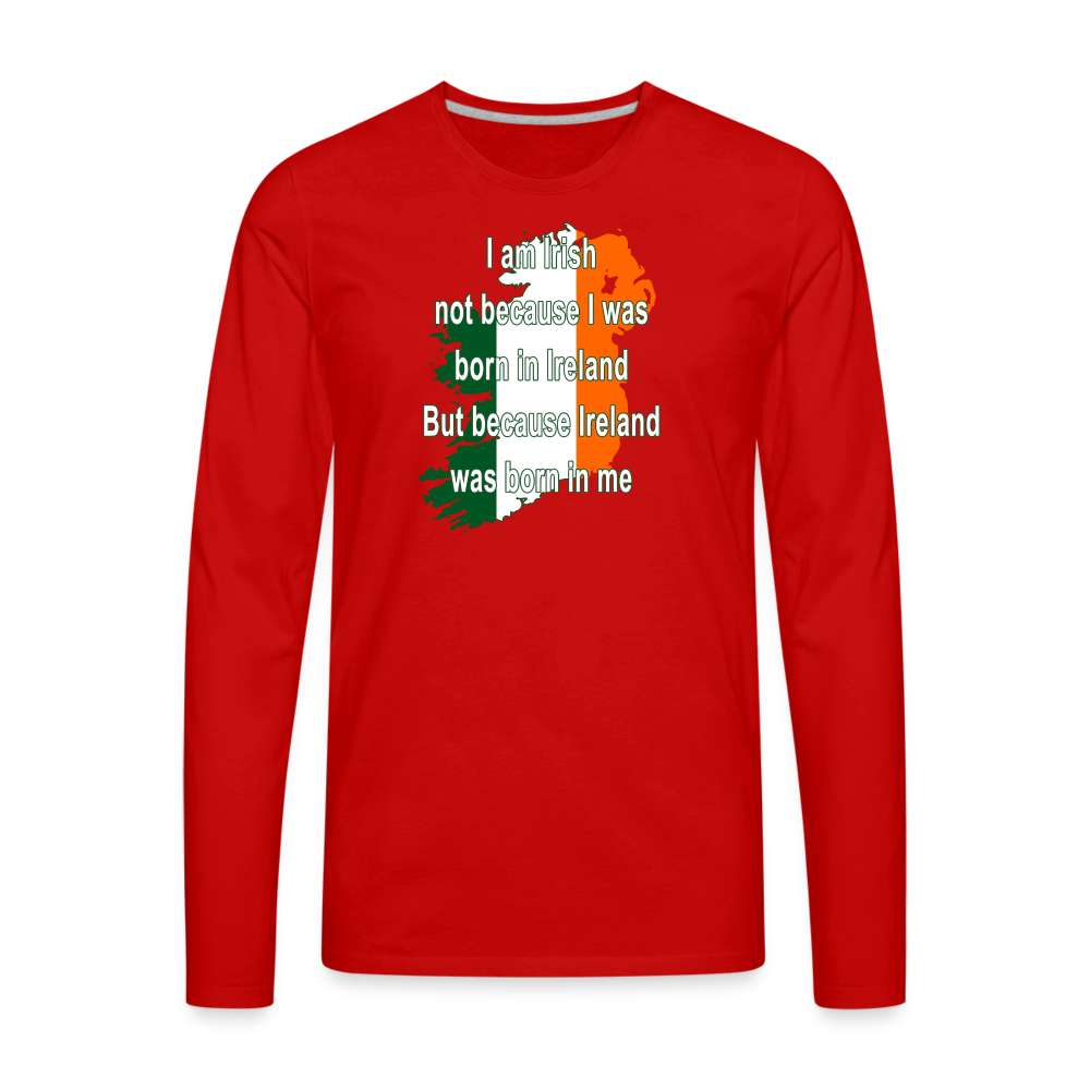 I am Irish not because I was born in Ireland But because Ireland was born in me Men's Premium Long Sleeve T-Shirt-Men's Premium Long Sleeve T-Shirt | Spreadshirt 875-Teelime | shirts-hoodies-mugs